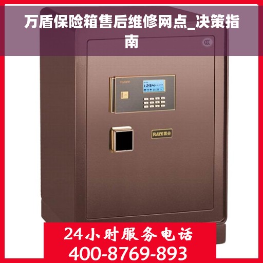 万盾保险箱售后维修网点_决策指南