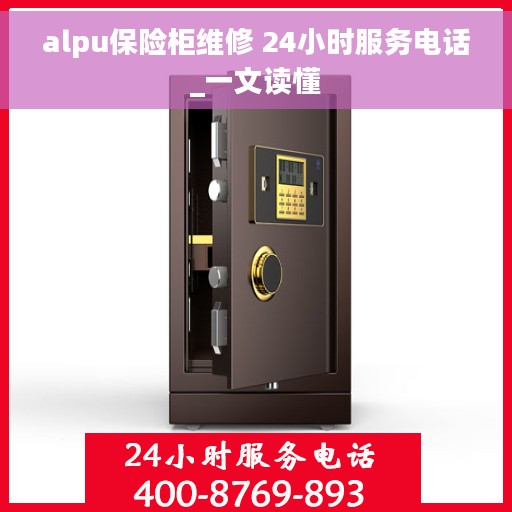 alpu保险柜维修 24小时服务电话_一文读懂
