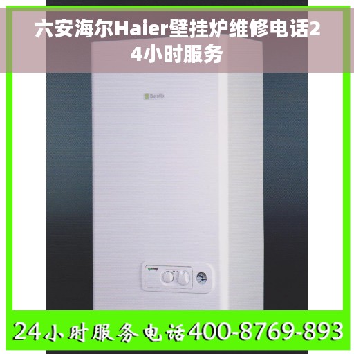 六安海尔Haier壁挂炉维修电话24小时服务