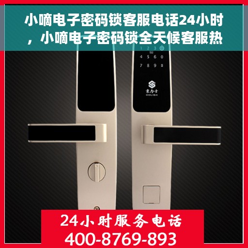 小嘀电子密码锁客服电话24小时，小嘀电子密码锁全天候客服热线支持服务