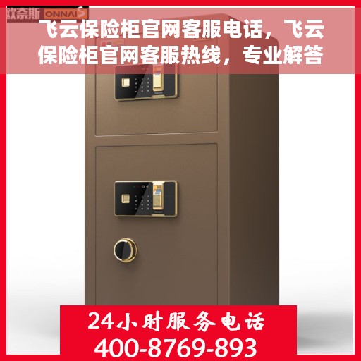 飞云保险柜官网客服电话，飞云保险柜官网客服热线，专业解答与售后无忧支持