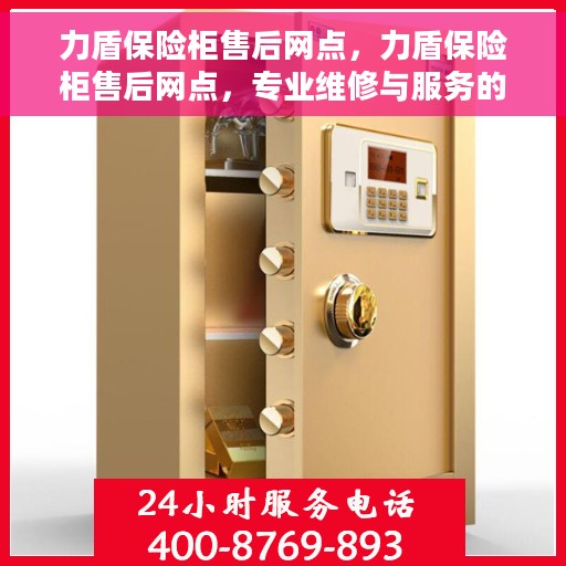 力盾保险柜售后网点，力盾保险柜售后网点，专业维修与服务的全方位支持