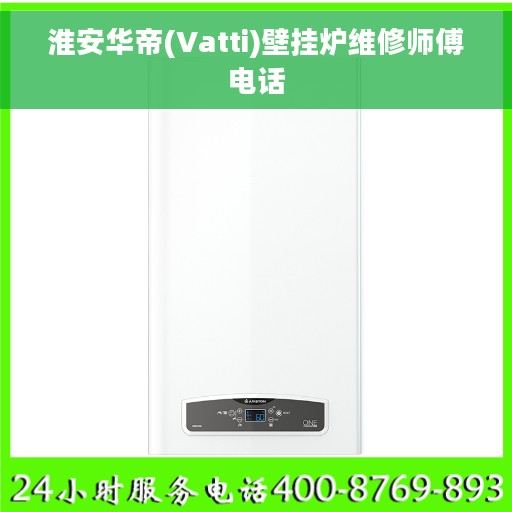 淮安华帝(Vatti)壁挂炉维修师傅电话