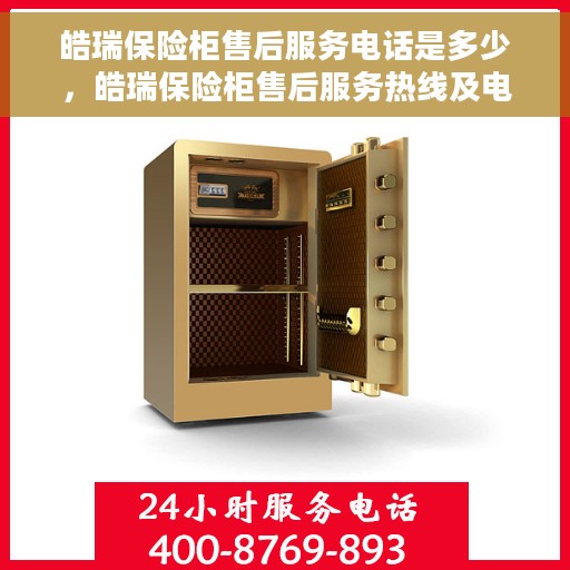 皓瑞保险柜售后服务电话是多少，皓瑞保险柜售后服务热线及电话查询