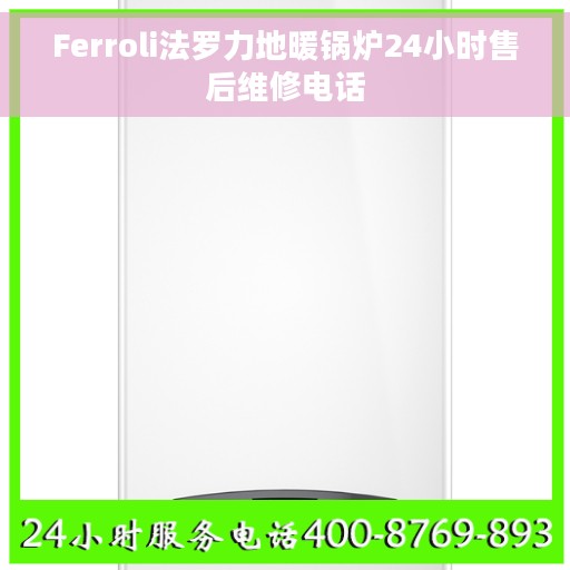 Ferroli法罗力地暖锅炉24小时售后维修电话