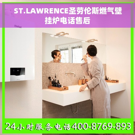 ST.LAWRENCE圣劳伦斯燃气壁挂炉电话售后