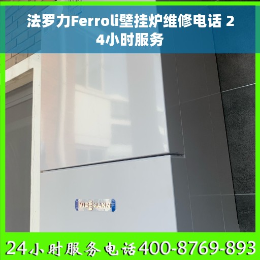 法罗力Ferroli壁挂炉维修电话 24小时服务