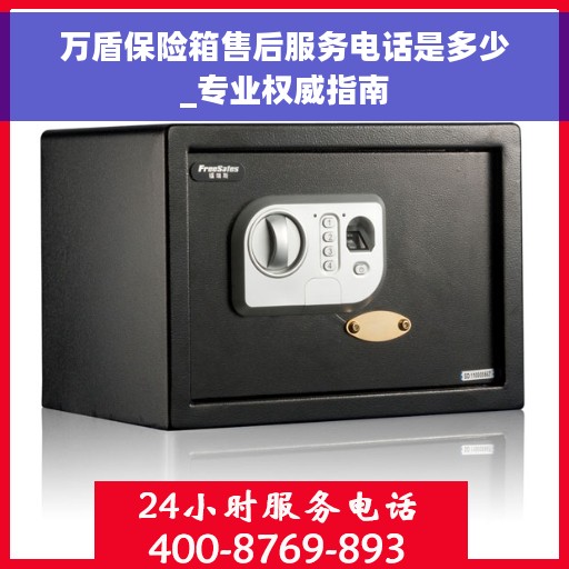 万盾保险箱售后服务电话是多少_专业权威指南