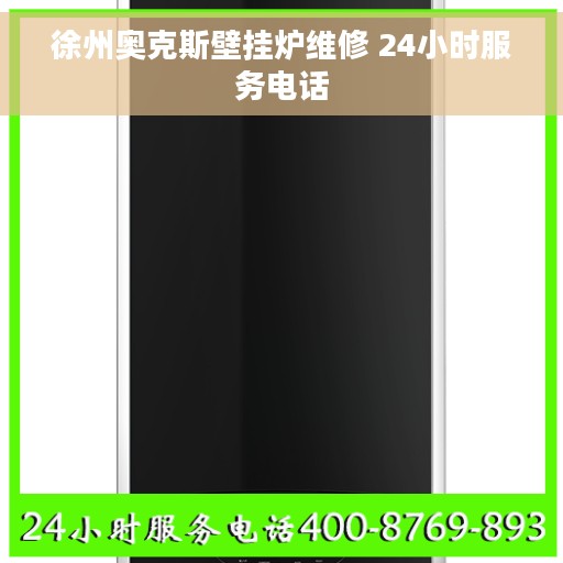 徐州奥克斯壁挂炉维修 24小时服务电话