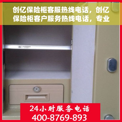 创亿保险柜客服热线电话，创亿保险柜客户服务热线电话，专业解答，贴心服务