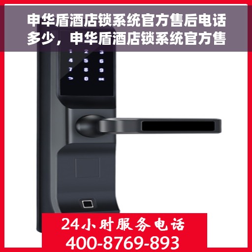 申华盾酒店锁系统官方售后电话多少，申华盾酒店锁系统官方售后电话详解，一站式服务保障，解决您的锁具问题