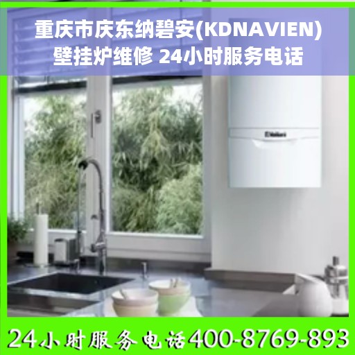 重庆市庆东纳碧安(KDNAVIEN)壁挂炉维修 24小时服务电话