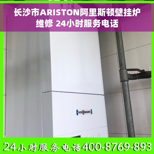 长沙市ARISTON阿里斯顿壁挂炉维修 24小时服务电话