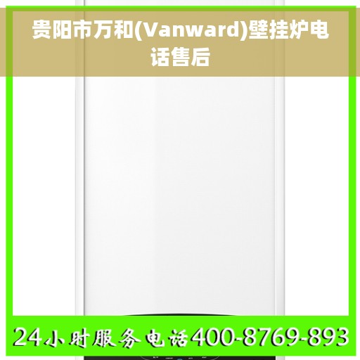 贵阳市万和(Vanward)壁挂炉电话售后