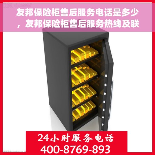 友邦保险柜售后服务电话是多少，友邦保险柜售后服务热线及联系方式解析