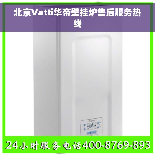 北京Vatti华帝壁挂炉售后服务热线