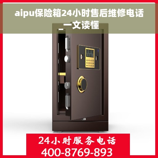 aipu保险箱24小时售后维修电话_一文读懂