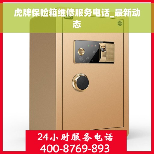虎牌保险箱维修服务电话_最新动态