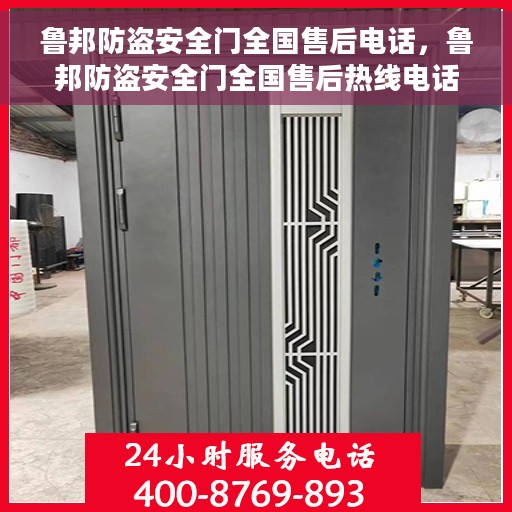 鲁邦防盗安全门全国售后电话，鲁邦防盗安全门全国售后热线电话及售后服务指南