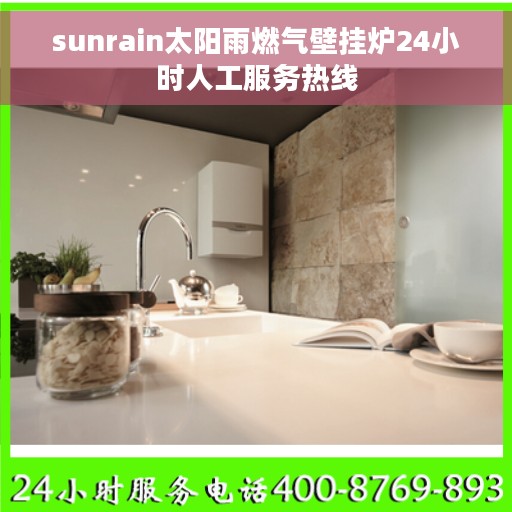 sunrain太阳雨燃气壁挂炉24小时人工服务热线