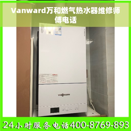 Vanward万和燃气热水器维修师傅电话