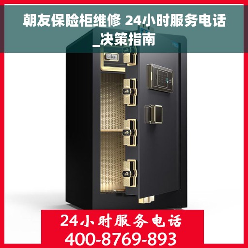 朝友保险柜维修 24小时服务电话_决策指南