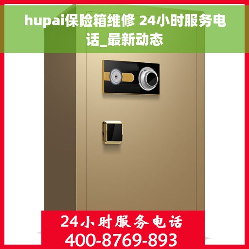 hupai保险箱维修 24小时服务电话_最新动态
