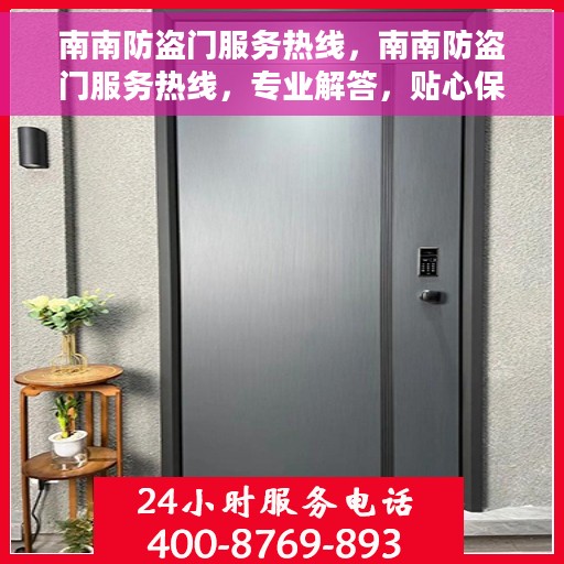 南南防盗门服务热线，南南防盗门服务热线，专业解答，贴心保障安全之门