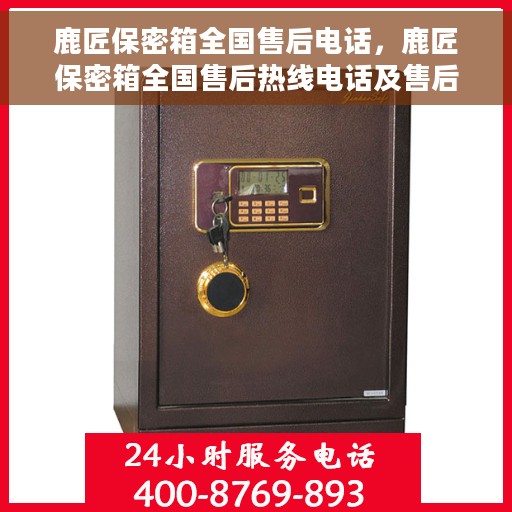 鹿匠保密箱全国售后电话，鹿匠保密箱全国售后热线电话及售后服务解析