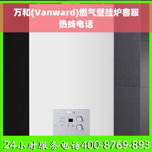 万和(Vanward)燃气壁挂炉客服热线电话