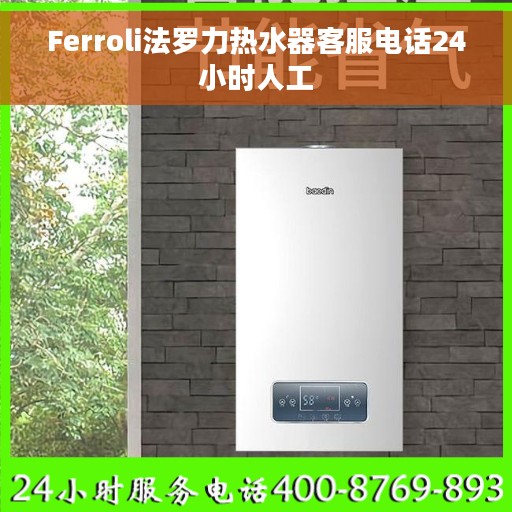 Ferroli法罗力热水器客服电话24小时人工