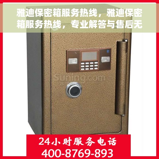 雅迪保密箱服务热线，雅迪保密箱服务热线，专业解答与售后无忧支持