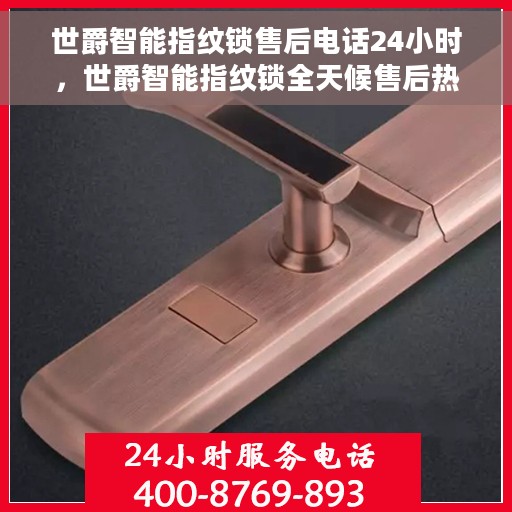 世爵智能指纹锁售后电话24小时，世爵智能指纹锁全天候售后热线服务保障