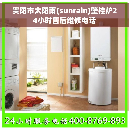 贵阳市太阳雨(sunrain)壁挂炉24小时售后维修电话