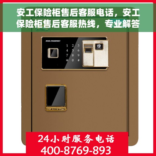 安工保险柜售后客服电话，安工保险柜售后客服热线，专业解答与售后无忧服务