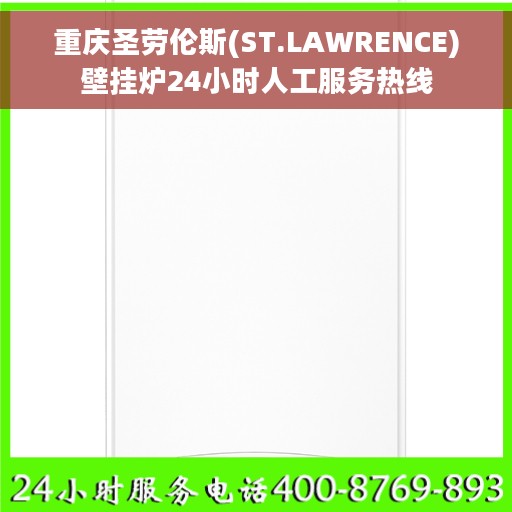 重庆圣劳伦斯(ST.LAWRENCE)壁挂炉24小时人工服务热线