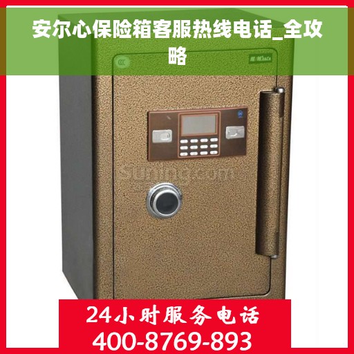安尔心保险箱客服热线电话_全攻略
