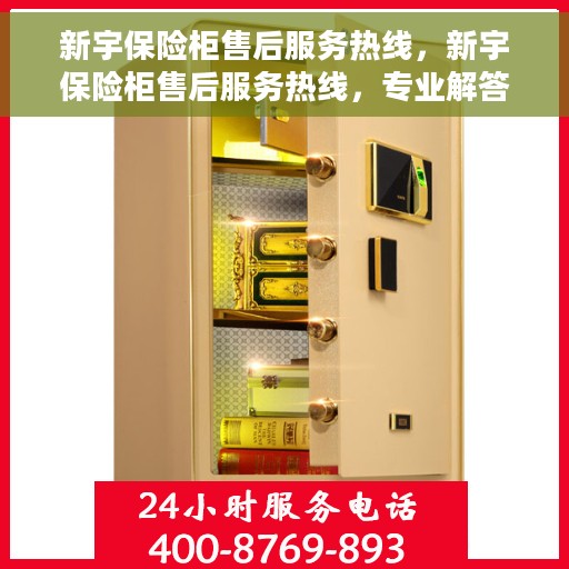 新宇保险柜售后服务热线，新宇保险柜售后服务热线，专业解答，贴心服务！
