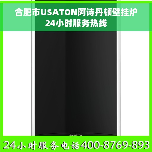 合肥市USATON阿诗丹顿壁挂炉24小时服务热线