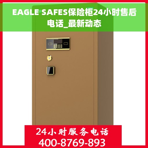 EAGLE SAFES保险柜24小时售后电话_最新动态