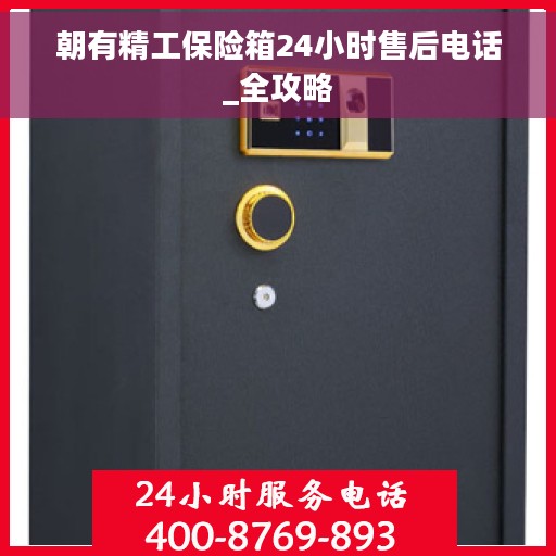朝有精工保险箱24小时售后电话_全攻略