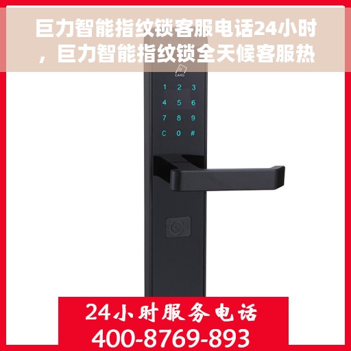巨力智能指纹锁客服电话24小时，巨力智能指纹锁全天候客服热线支持，贴心服务随时在线