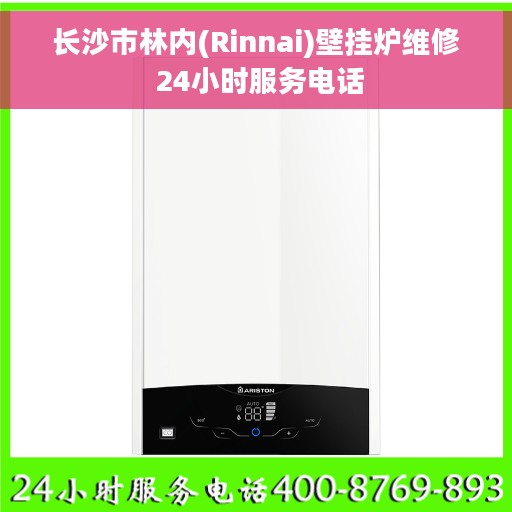 长沙市林内(Rinnai)壁挂炉维修 24小时服务电话