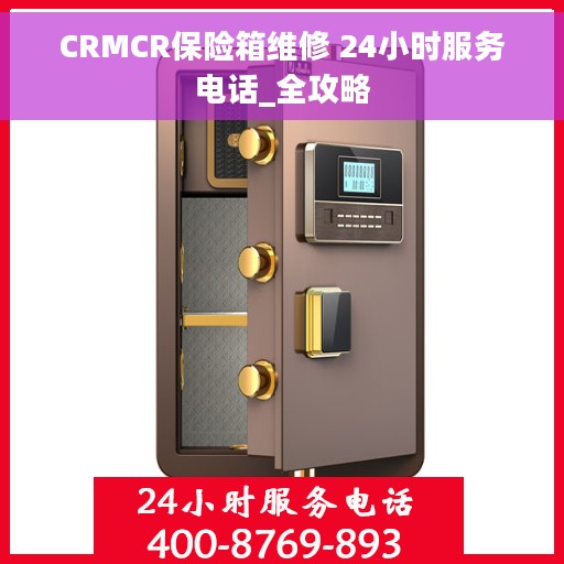 CRMCR保险箱维修 24小时服务电话_全攻略