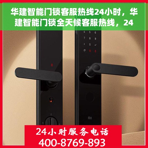 华建智能门锁客服热线24小时，华建智能门锁全天候客服热线，24小时无忧服务