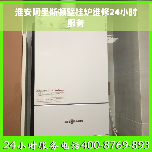 淮安阿里斯顿壁挂炉维修24小时服务