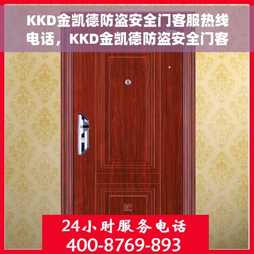 KKD金凯德防盗安全门客服热线电话，KKD金凯德防盗安全门客户服务热线电话，专业保障您的安全需求
