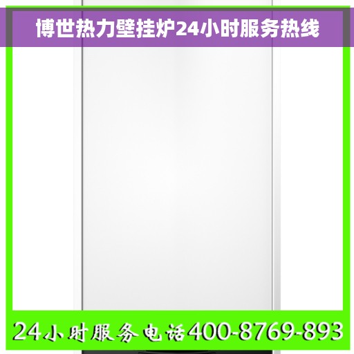 博世热力壁挂炉24小时服务热线