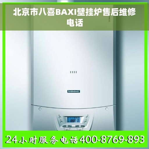 北京市八喜BAXI壁挂炉售后维修电话
