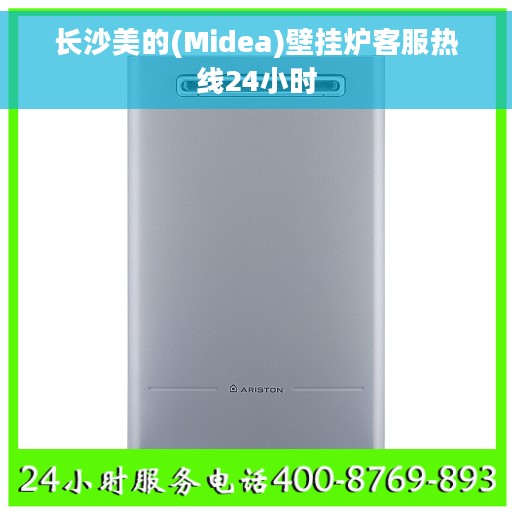 长沙美的(Midea)壁挂炉客服热线24小时